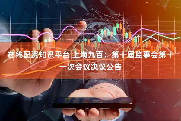 在线配资知识平台 上海九百：第十届监事会第十一次会议决议公告