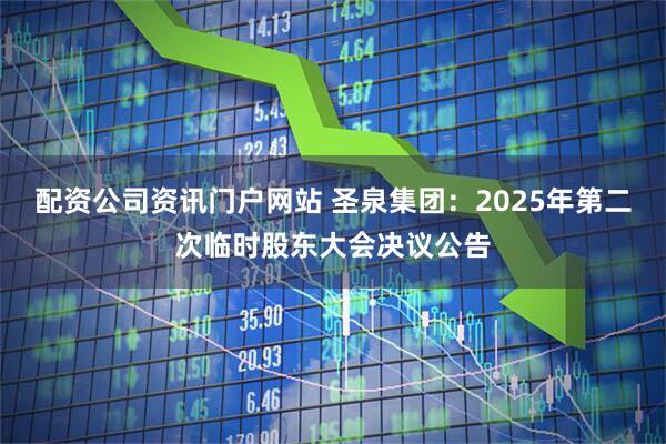 配资公司资讯门户网站 圣泉集团：2025年第二次临时股东大会决议公告