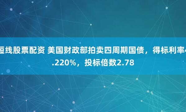 短线股票配资 美国财政部拍卖四周期国债，得标利率4.220%，投标倍数2.78
