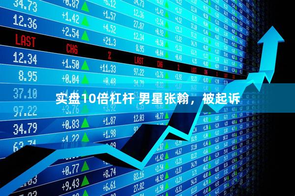 实盘10倍杠杆 男星张翰，被起诉